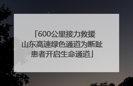 600公里接力救援 山东高速绿色通道为断趾患者开启生命通道